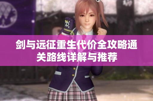剑与远征重生代价全攻略通关路线详解与推荐