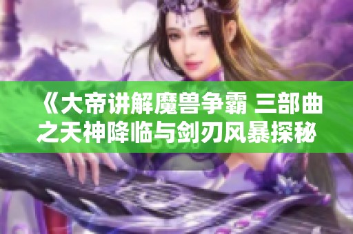 《大帝讲解魔兽争霸 三部曲之天神降临与剑刃风暴探秘》