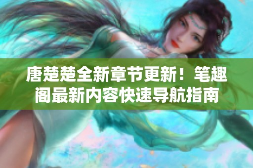 唐楚楚全新章节更新！笔趣阁最新内容快速导航指南