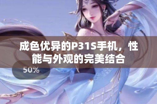 成色优异的P31S手机，性能与外观的完美结合