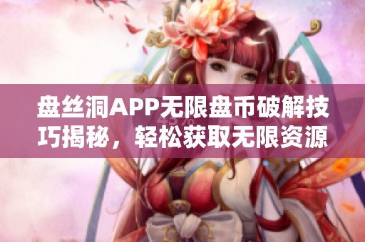 盘丝洞APP无限盘币破解技巧揭秘，轻松获取无限资源
