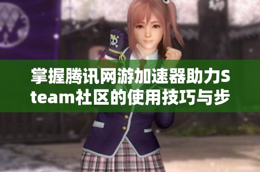 掌握腾讯网游加速器助力Steam社区的使用技巧与步骤