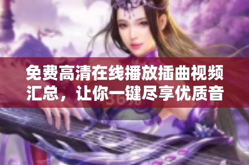 免费高清在线播放插曲视频汇总，让你一键尽享优质音乐体验