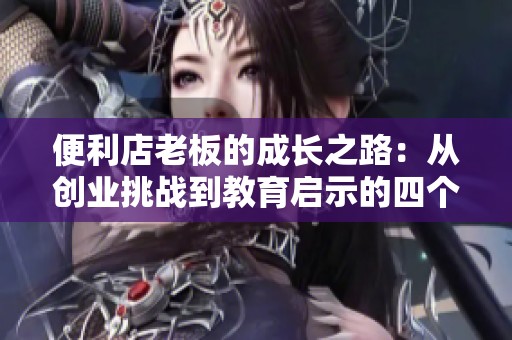便利店老板的成长之路：从创业挑战到教育启示的四个故事