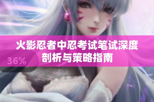 火影忍者中忍考试笔试深度剖析与策略指南