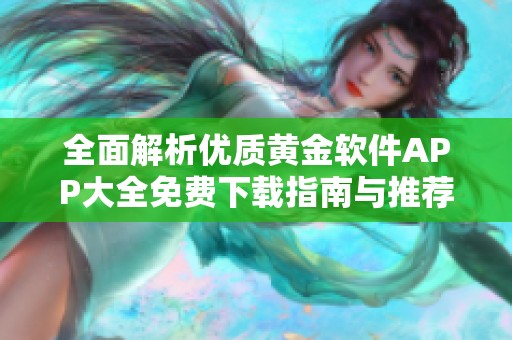 全面解析优质黄金软件APP大全免费下载指南与推荐