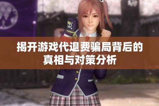 揭开游戏代退费骗局背后的真相与对策分析