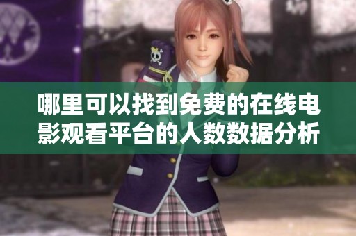 哪里可以找到免费的在线电影观看平台的人数数据分析