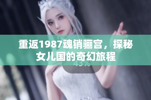 重返1987魂销骊宫，探秘女儿国的奇幻旅程