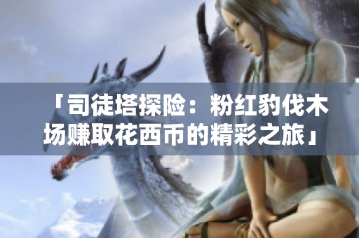 「司徒塔探险：粉红豹伐木场赚取花西币的精彩之旅」