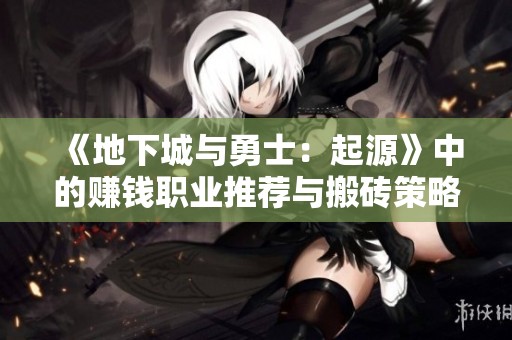 《地下城与勇士：起源》中的赚钱职业推荐与搬砖策略解析