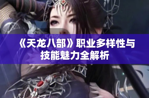 《天龙八部》职业多样性与技能魅力全解析