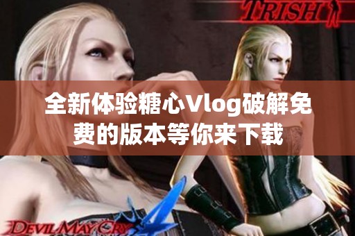 全新体验糖心Vlog破解免费的版本等你来下载