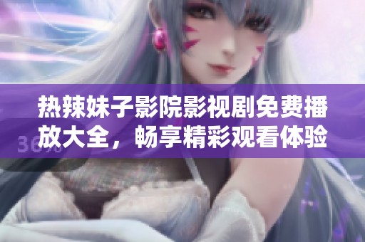 热辣妹子影院影视剧免费播放大全，畅享精彩观看体验