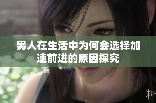 男人在生活中为何会选择加速前进的原因探究