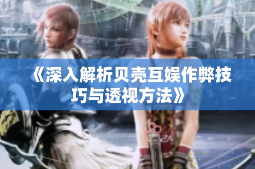 《深入解析贝壳互娱作弊技巧与透视方法》