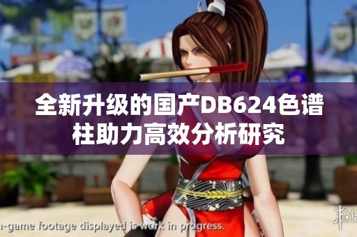 全新升级的国产DB624色谱柱助力高效分析研究