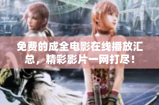 免费的成全电影在线播放汇总，精彩影片一网打尽！