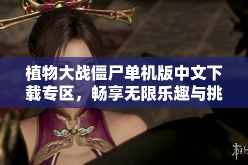植物大战僵尸单机版中文下载专区，畅享无限乐趣与挑战