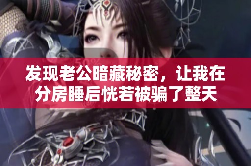 发现老公暗藏秘密，让我在分房睡后恍若被骗了整天