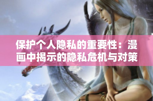 保护个人隐私的重要性：漫画中揭示的隐私危机与对策