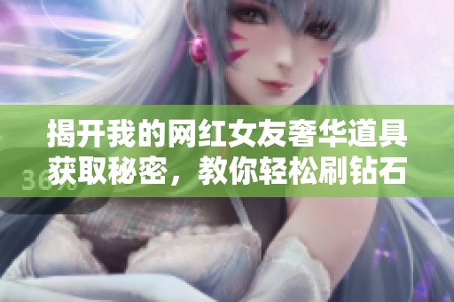 揭开我的网红女友奢华道具获取秘密，教你轻松刷钻石技巧