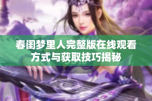 春闺梦里人完整版在线观看方式与获取技巧揭秘