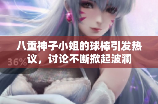 八重神子小姐的球棒引发热议，讨论不断掀起波澜