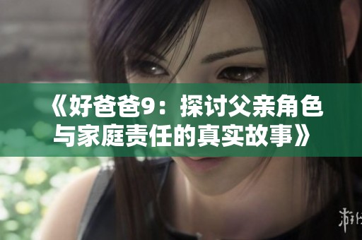 《好爸爸9：探讨父亲角色与家庭责任的真实故事》