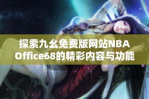 探索九幺免费版网站NBAOffice68的精彩内容与功能分析