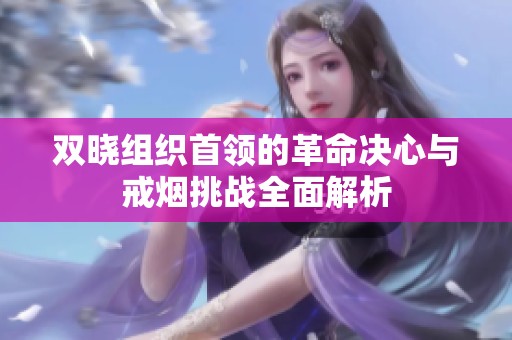双晓组织首领的革命决心与戒烟挑战全面解析