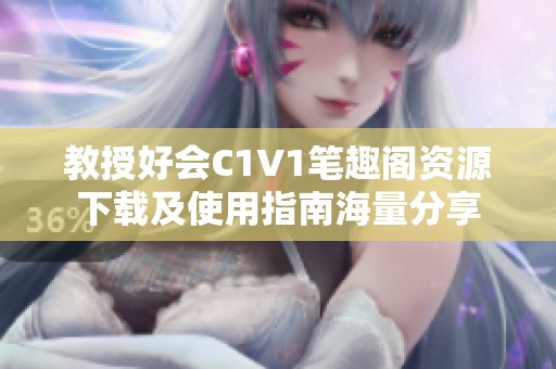 教授好会C1V1笔趣阁资源下载及使用指南海量分享