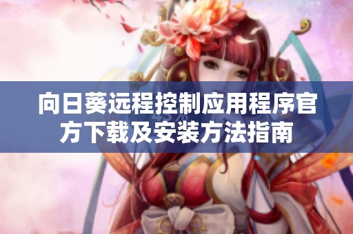 向日葵远程控制应用程序官方下载及安装方法指南