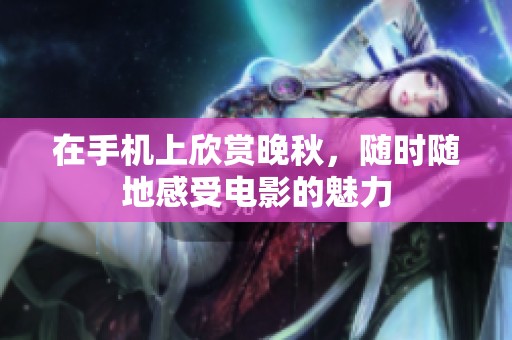 在手机上欣赏晚秋，随时随地感受电影的魅力