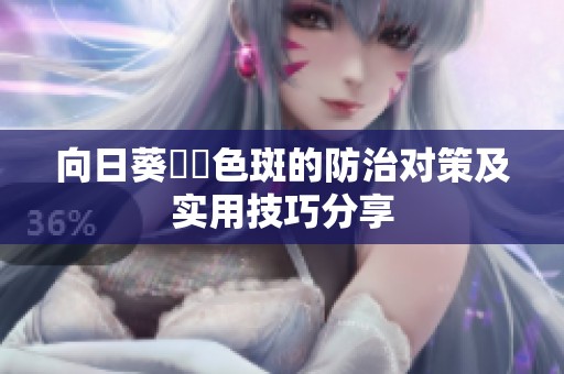 向日葵卍卍色斑的防治对策及实用技巧分享