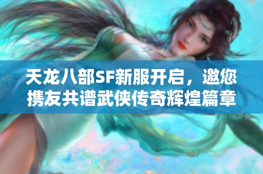 天龙八部SF新服开启，邀您携友共谱武侠传奇辉煌篇章