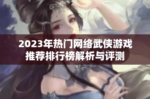 2023年热门网络武侠游戏推荐排行榜解析与评测