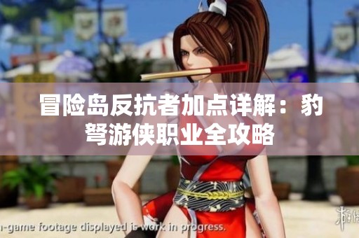 冒险岛反抗者加点详解：豹弩游侠职业全攻略