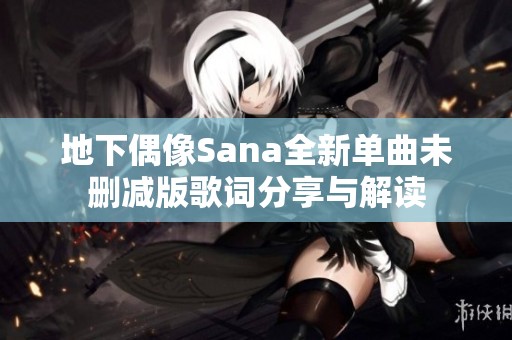 地下偶像Sana全新单曲未删减版歌词分享与解读