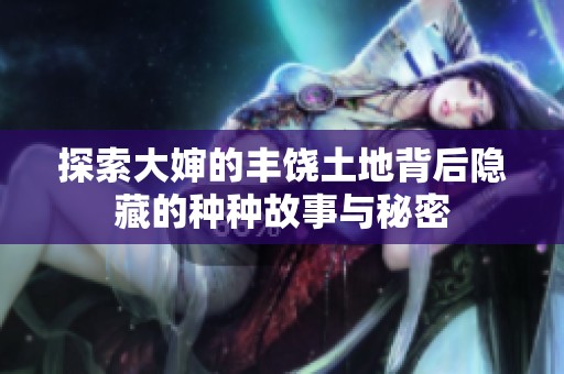 探索大婶的丰饶土地背后隐藏的种种故事与秘密