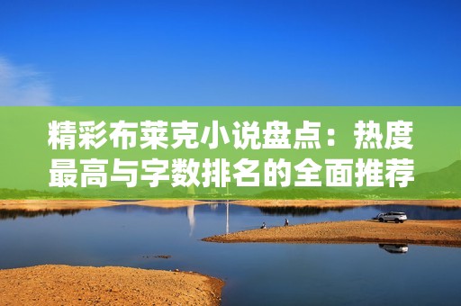 精彩布莱克小说盘点：热度最高与字数排名的全面推荐