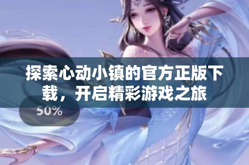 探索心动小镇的官方正版下载，开启精彩游戏之旅