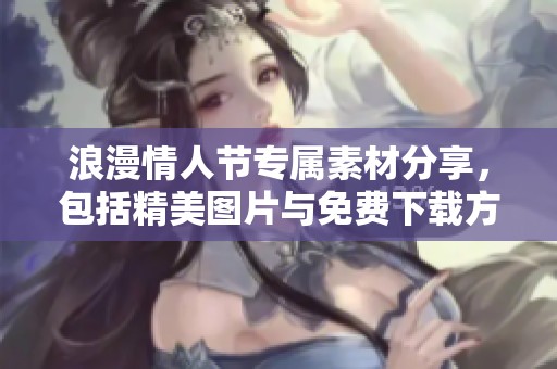 浪漫情人节专属素材分享，包括精美图片与免费下载方式