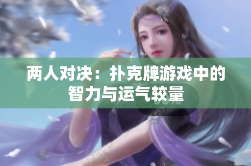两人对决：扑克牌游戏中的智力与运气较量