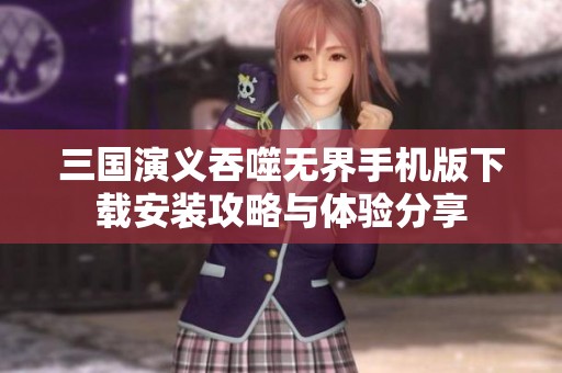 三国演义吞噬无界手机版下载安装攻略与体验分享