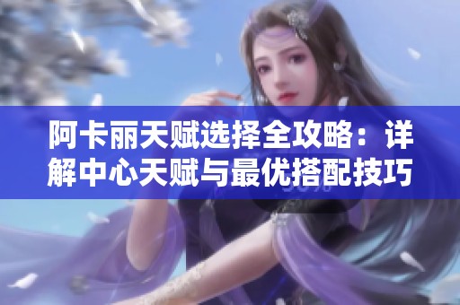 阿卡丽天赋选择全攻略：详解中心天赋与最优搭配技巧
