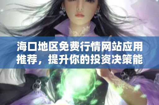 海口地区免费行情网站应用推荐，提升你的投资决策能力