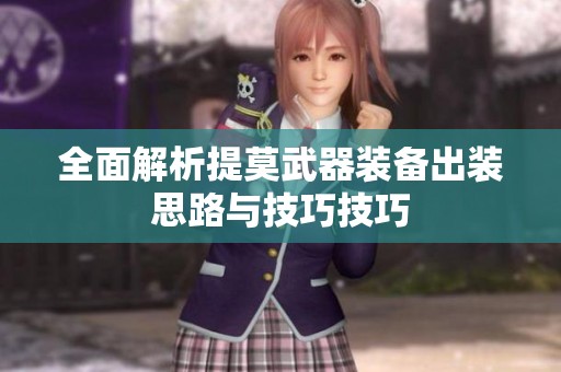 全面解析提莫武器装备出装思路与技巧技巧
