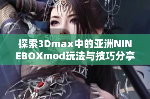 探索3Dmax中的亚洲NINEBOXmod玩法与技巧分享
