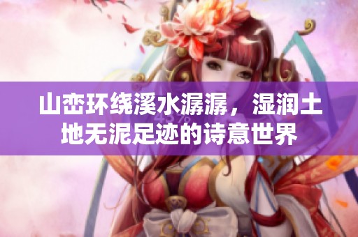 山峦环绕溪水潺潺，湿润土地无泥足迹的诗意世界
